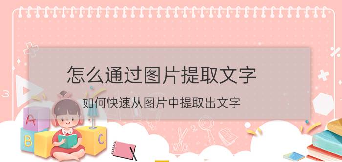 怎么通过图片提取文字 如何快速从图片中提取出文字？